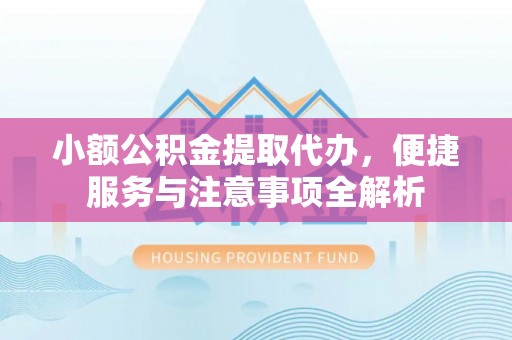都匀小额公积金提取代办，便捷服务与注意事项全解析