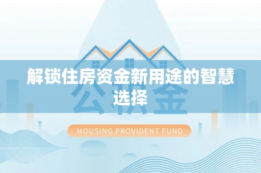 都匀解锁住房资金新用途的智慧选择