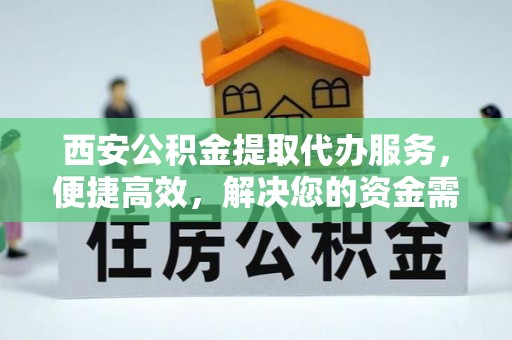 都匀西安公积金提取代办服务，便捷高效，解决您的资金需求