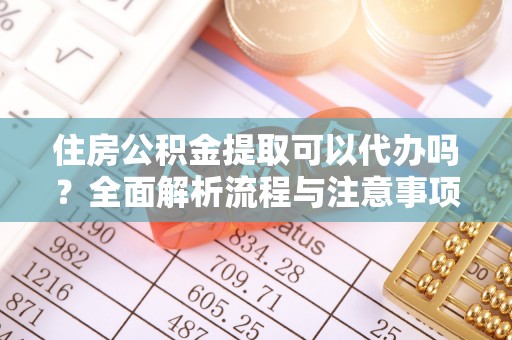 都匀住房公积金提取可以代办吗？全面解析流程与注意事项