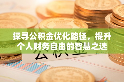 都匀探寻公积金优化路径，提升个人财务自由的智慧之选