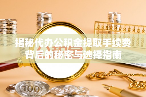 都匀揭秘代办公积金提取手续费背后的秘密与选择指南
