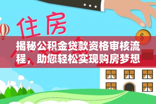 都匀揭秘公积金贷款资格审核流程，助您轻松实现购房梦想