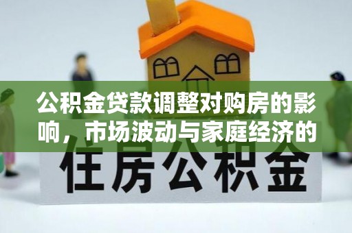 都匀公积金贷款调整对购房的影响，市场波动与家庭经济的新考量