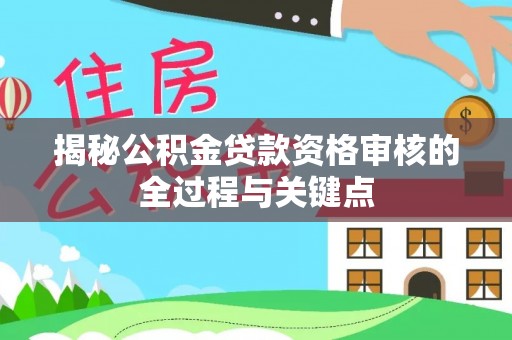 都匀揭秘公积金贷款资格审核的全过程与关键点
