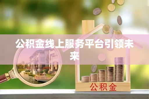 都匀公积金线上服务平台引领未来
