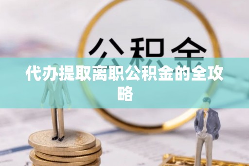 都匀代办提取离职公积金的全攻略