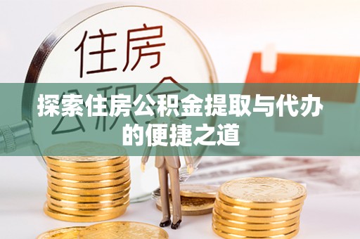 都匀探索住房公积金提取与代办的便捷之道