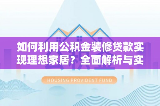 都匀如何利用公积金装修贷款实现理想家居？全面解析与实用建议