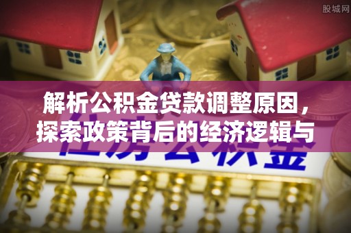 都匀解析公积金贷款调整原因，探索政策背后的经济逻辑与民生影响