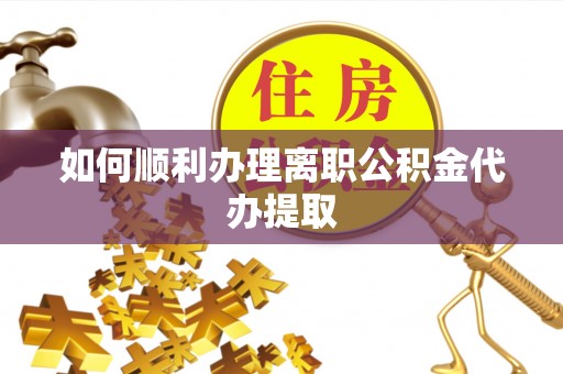 都匀如何顺利办理离职公积金代办提取