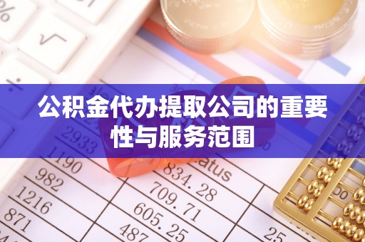 都匀公积金代办提取公司的重要性与服务范围
