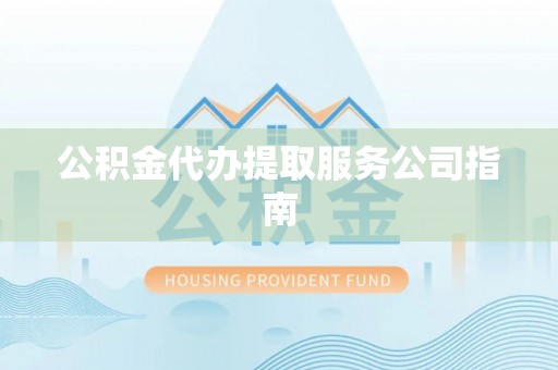 都匀公积金代办提取服务公司指南