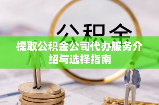 都匀提取公积金公司代办服务介绍与选择指南