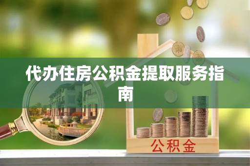 都匀代办住房公积金提取服务指南