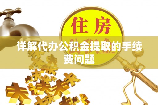 都匀详解代办公积金提取的手续费问题
