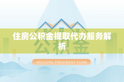 都匀住房公积金提取代办服务解析