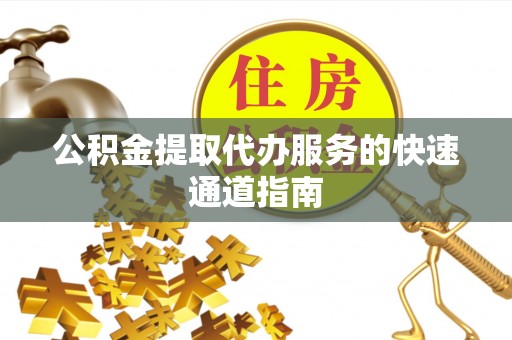 都匀公积金提取代办服务的快速通道指南