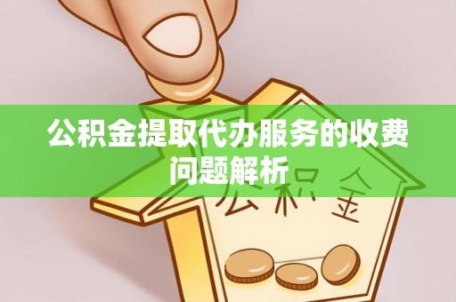 都匀公积金提取代办服务的收费问题解析