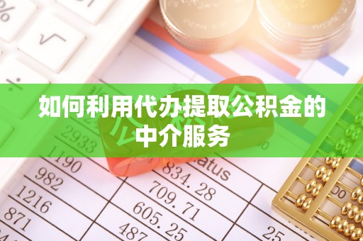 都匀如何利用代办提取公积金的中介服务