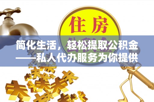 都匀简化生活，轻松提取公积金——私人代办服务为你提供便利