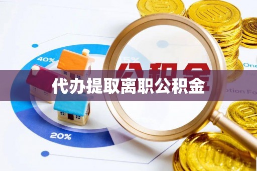 都匀代办提取离职公积金