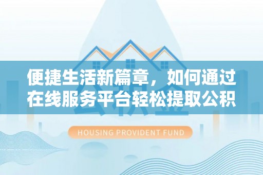 都匀便捷生活新篇章，如何通过在线服务平台轻松提取公积金