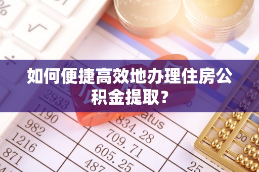 都匀如何便捷高效地办理住房公积金提取？