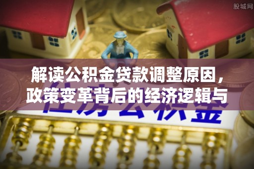 都匀解读公积金贷款调整原因，政策变革背后的经济逻辑与民生影响
