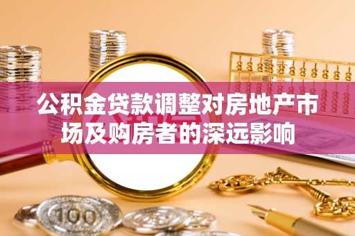 都匀公积金贷款调整对房地产市场及购房者的深远影响