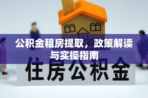 都匀公积金租房提取，政策解读与实操指南