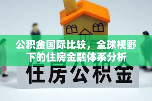 都匀公积金国际比较，全球视野下的住房金融体系分析