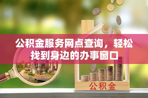 都匀公积金服务网点查询，轻松找到身边的办事窗口